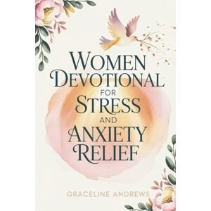 Andrews, Graceline Women Devotional for Stress and Anxiety Relief: Simple, Powerful Devotions to Help You Break Free from Worry and Embrace God’s Peace Andrews, Graceline Women Devotional for Stress and Anxiety Relief: Simple, Powerful Devotions to Help You Break Free from Worry and Embrace God’s Peace