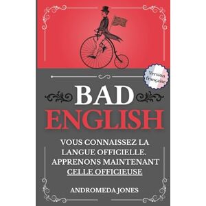 Jones, Andromeda BAD ENGLISH: Vous connaissez la langue officielle. Apprenons maintenant celle officieuse (Next Level English) Jones, Andromeda BAD ENGLISH: Vous connaissez la langue officielle. Apprenons maintenant celle officieuse (Next Level English)