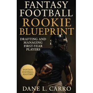 Carro, Dane L. Fantasy Football Rookie Blueprint: Drafting and Managing First-Year Players: Master rookie hit rates, usage patterns, draft capital strategy, and waiver wire timing to dominate fantasy football Carro, Dane L. Fantasy Football Rookie Blueprint: Drafting and Managing First-Year Players: Master rookie hit rates, usage patterns, draft capital strategy, and waiver wire timing to dominate fantasy football