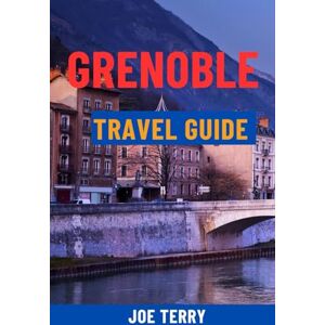 Terry, Joe Grenoble Travel Guide: Explore the Gateway to the French Alps – Top Attractions, Day Trips, Local Cuisine & Hidden Gems Terry, Joe Grenoble Travel Guide: Explore the Gateway to the French Alps – Top Attractions, Day Trips, Local Cuisine & Hidden Gems