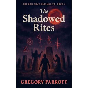 Parrott, Gregory The Shadowed Rites: 6 (The Soil That Dreamed Us) Parrott, Gregory The Shadowed Rites: 6 (The Soil That Dreamed Us)