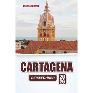 Shuler, Michell G. CARTAGENA REISEFÜHRER 2026: Erkunden Sie versteckte Juwelen, historische Sehenswürdigkeiten, Strände, die lokale Küche und praktische Tipps für den Besuch der kolumbianischen Karibikstadt Shuler, Michell G. CARTAGENA REISEFÜHRER 2026: Erkunden Sie versteckte Juwelen, historische Sehenswürdigkeiten, Strände, die lokale Küche und praktische Tipps für den Besuch der kolumbianischen Karibikstadt