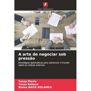 Pierre, Yassa A arte de negociar sob pressão: Estratégias diplomáticas para sobreviver e triunfar sobre as cobiças externas Pierre, Yassa A arte de negociar sob pressão: Estratégias diplomáticas para sobreviver e triunfar sobre as cobiças externas