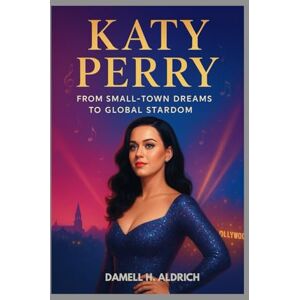 H. ALDRICH, DAMELL KATY PERRY : FROM SMALL-TOWN DREAMS TO GLOBAL STARDOM: HOW A CALIFORNIA GIRL CONQUERED THE WORLD H. ALDRICH, DAMELL KATY PERRY : FROM SMALL-TOWN DREAMS TO GLOBAL STARDOM: HOW A CALIFORNIA GIRL CONQUERED THE WORLD