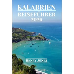 Jones, Henry KALABRIEN REISEFÜHRER 2026: Entdecken Sie verborgene Schätze, lokale Einblicke und praktische Tipps Jones, Henry KALABRIEN REISEFÜHRER 2026: Entdecken Sie verborgene Schätze, lokale Einblicke und praktische Tipps