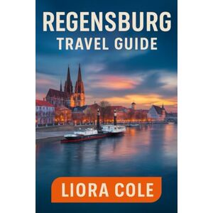 Cole, Liora Regensburg Travel Guide: “Explore Medieval Streets, UNESCO Heritage, Danube River Views, and Hidden Gems in Bavaria’s Historic City” Cole, Liora Regensburg Travel Guide: “Explore Medieval Streets, UNESCO Heritage, Danube River Views, and Hidden Gems in Bavaria’s Historic City”