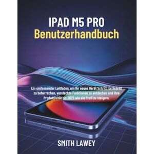 LAWEY, SMITH iPad M5 Pro Benutzerhandbuch: Ein umfassender Leitfaden, um Ihr neues Gerät Schritt für Schritt zu beherrschen, versteckte Funktionen zu entdecken und ... bis 2025 wie ein Profi zu steigern. LAWEY, SMITH iPad M5 Pro Benutzerhandbuch: Ein umfassender Leitfaden, um Ihr neues Gerät Schritt für Schritt zu beherrschen, versteckte Funktionen zu entdecken und ... bis 2025 wie ein Profi zu steigern.