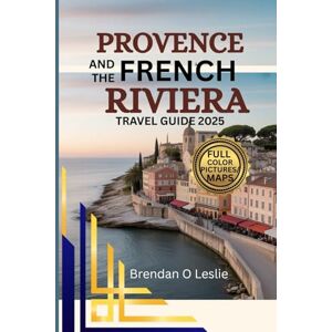 LESLIE, BRENDAN O PROVENCE AND THE FRENCH RIVIERA TRAVEL GUIDE 2025 (FULL COLOUR): Discover Top Destinations, Itineraries, Activities and Practical Tips for a Perfect ... Getaway On the Southern France Coastlines LESLIE, BRENDAN O PROVENCE AND THE FRENCH RIVIERA TRAVEL GUIDE 2025 (FULL COLOUR): Discover Top Destinations, Itineraries, Activities and Practical Tips for a Perfect ... Getaway On the Southern France Coastlines