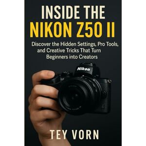 Vorn, Tey Inside the Nikon Z50 II: Discover the Hidden Settings, Pro Tools, and Creative Tricks That Turn Beginners into Creators (Tech gadgets) Vorn, Tey Inside the Nikon Z50 II: Discover the Hidden Settings, Pro Tools, and Creative Tricks That Turn Beginners into Creators (Tech gadgets)