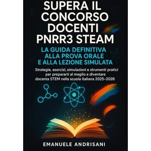 Andrisani, Emanuele SUPERA IL CONCORSO DOCENTI PNRR3 STEAM: LA GUIDA DEFINITIVA ALLA PROVA ORALE E ALLA LEZIONE SIMULATA: Strategie, esercizi, simulazioni e strumenti ... diventare docente STEM nella scuola italiana Andrisani, Emanuele SUPERA IL CONCORSO DOCENTI PNRR3 STEAM: LA GUIDA DEFINITIVA ALLA PROVA ORALE E ALLA LEZIONE SIMULATA: Strategie, esercizi, simulazioni e strumenti ... diventare docente STEM nella scuola italiana