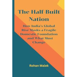 Malek, Rohan The Half-Built Nation: How India's Global Rise Masks a Fragile Domestic Foundation-and What Must Change Malek, Rohan The Half-Built Nation: How India's Global Rise Masks a Fragile Domestic Foundation-and What Must Change