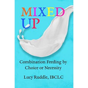 Ruddle, Lucy Mixed Up: Combination Feeding by Choice or Necessity Ruddle, Lucy Mixed Up: Combination Feeding by Choice or Necessity