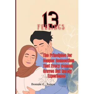 Jones, Bonnie C. 13 Feelings: The Principles for Deeper Connection That Every Woman Craves but Rarely Experiences Jones, Bonnie C. 13 Feelings: The Principles for Deeper Connection That Every Woman Craves but Rarely Experiences