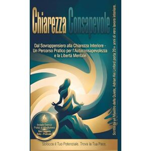 Kei Linford, Adrian CHIAREZZA CONSAPEVOLE: Da un eccesso di riflessioni alla chiarezza interiore: un percorso pratico verso la consapevolezza di sé e la libertà mentale Kei Linford, Adrian CHIAREZZA CONSAPEVOLE: Da un eccesso di riflessioni alla chiarezza interiore: un percorso pratico verso la consapevolezza di sé e la libertà mentale