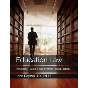 Dayton, J.D., Ed. D., John Education Law: Principles, Policies, and Practice, Third Edition Dayton, J.D., Ed. D., John Education Law: Principles, Policies, and Practice, Third Edition