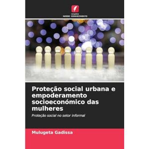 Gadissa, Mulugeta Proteção social urbana e empoderamento socioeconómico das mulheres: Proteção social no setor informal Gadissa, Mulugeta Proteção social urbana e empoderamento socioeconómico das mulheres: Proteção social no setor informal
