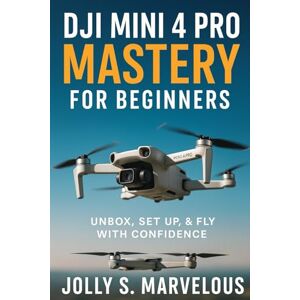 Marvelous, Jolly S. DJI MINI 4 PRO MASTERY FOR BEGINNERS: Unbox, Set up, & Fly With Confidence Marvelous, Jolly S. DJI MINI 4 PRO MASTERY FOR BEGINNERS: Unbox, Set up, & Fly With Confidence