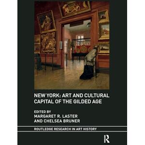New York: Art and Cultural Capital of the Gilded Age (Routledge Research in Art History) New York: Art and Cultural Capital of the Gilded Age (Routledge Research in Art History)
