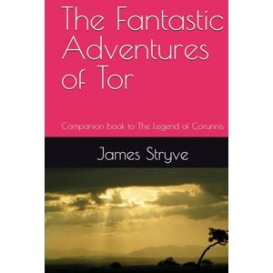 Stryve, James The Fantastic Adventures of Tor: Companion book to The Legend of Corunnis Stryve, James The Fantastic Adventures of Tor: Companion book to The Legend of Corunnis