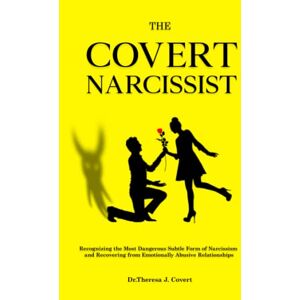 J. Covert, Dr.Theresa The Covert Narcissist: Recognizing the Most Dangerous Subtle Form of Narcissism and Recovering from Emotionally Abusive Relationships J. Covert, Dr.Theresa The Covert Narcissist: Recognizing the Most Dangerous Subtle Form of Narcissism and Recovering from Emotionally Abusive Relationships