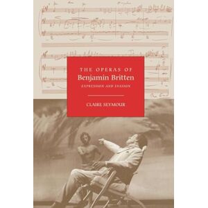 Seymour, Claire The Operas of Benjamin Britten: Expression and Evasion Seymour, Claire The Operas of Benjamin Britten: Expression and Evasion