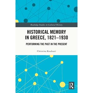 Routledge Historical Memory in Greece, 1821–1930: Performing the Past in the Present ( Studies in Cultural History) Routledge Historical Memory in Greece, 1821–1930: Performing the Past in the Present ( Studies in Cultural History)