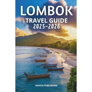 Publishing, Navica LOMBOK TRAVEL GUIDE 2025-2026: An Island of Quiet Wonders and Timeless Shores. Publishing, Navica LOMBOK TRAVEL GUIDE 2025-2026: An Island of Quiet Wonders and Timeless Shores.