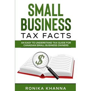 Khanna, Ronika Small Business Tax Facts: An Easy to Understand Tax Guide for Canadian Small Business Owners Khanna, Ronika Small Business Tax Facts: An Easy to Understand Tax Guide for Canadian Small Business Owners
