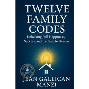 MANZI, Jean Gallican TWELVE FAMILY CODES: Unlocking Full Happiness, Success, and the Gate to Heaven MANZI, Jean Gallican TWELVE FAMILY CODES: Unlocking Full Happiness, Success, and the Gate to Heaven