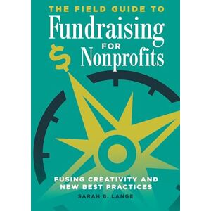 Lange, Sarah B. Field Guide to Fundraising for Nonprofits, The: Fusing Creativity and New Best Practices Lange, Sarah B. Field Guide to Fundraising for Nonprofits, The: Fusing Creativity and New Best Practices