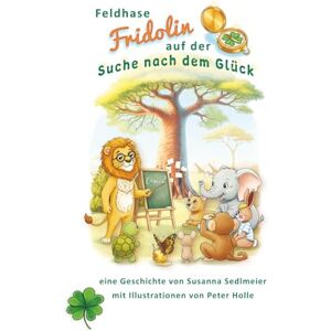 Sedlmeier, Susanna Feldhase Fridolin auf der Suche nach dem Glück: Erstlese- und Vorlesebuch ab 5 Jahren – Eine herzerwärmende Tiergeschichte über Freundschaft, Mut und Glück Sedlmeier, Susanna Feldhase Fridolin auf der Suche nach dem Glück: Erstlese- und Vorlesebuch ab 5 Jahren – Eine herzerwärmende Tiergeschichte über Freundschaft, Mut und Glück