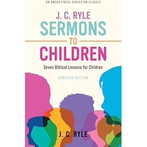 Ryle, J. C. J. C. Ryle Sermons to Children: Seven Biblical Lessons for Children Ryle, J. C. J. C. Ryle Sermons to Children: Seven Biblical Lessons for Children