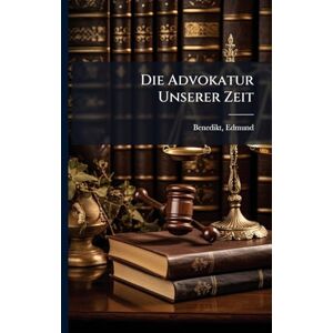 1851-1929, Benedikt Edmund Die Advokatur Unserer Zeit 1851-1929, Benedikt Edmund Die Advokatur Unserer Zeit