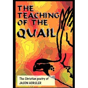 Horsler, Jason The Teaching Of The Quail: The Christian poetry of Jason Horsler (Poetry by Jason Horsler) Horsler, Jason The Teaching Of The Quail: The Christian poetry of Jason Horsler (Poetry by Jason Horsler)