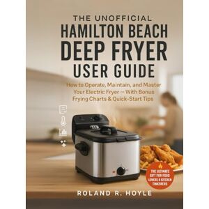 Roland The Unofficial Hamilton Beach Deep Fryer User Guide: How to Operate, Maintain, and Master Your Electric Fryer — With Bonus Frying Charts & Quick-Start Tips Roland The Unofficial Hamilton Beach Deep Fryer User Guide: How to Operate, Maintain, and Master Your Electric Fryer — With Bonus Frying Charts & Quick-Start Tips