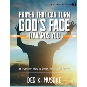 MUSOKE, DEO K. THE GENUINE DILIGENT SEEKERS 1: PRAYER THAT CA TURN GOD'S FACE TOWARDS YOU: 31 Truths on How to Break Through in Prayer MUSOKE, DEO K. THE GENUINE DILIGENT SEEKERS 1: PRAYER THAT CA TURN GOD'S FACE TOWARDS YOU: 31 Truths on How to Break Through in Prayer