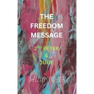 Coker, Callum THE FREEDOM MESSAGE: 2ND PETER & JUDE Coker, Callum THE FREEDOM MESSAGE: 2ND PETER & JUDE