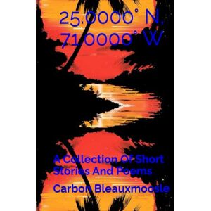 Rio 25.0000° N, 71.0000° W: A Collection Of Short Stories And Poems Rio 25.0000° N, 71.0000° W: A Collection Of Short Stories And Poems