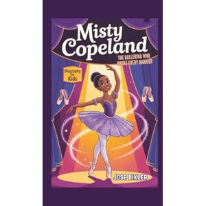 Bixler, Jose MISTY COPELAND BIOGRAPHY FOR KIDS: The Ballerina Who Broke Every Barrier Bixler, Jose MISTY COPELAND BIOGRAPHY FOR KIDS: The Ballerina Who Broke Every Barrier