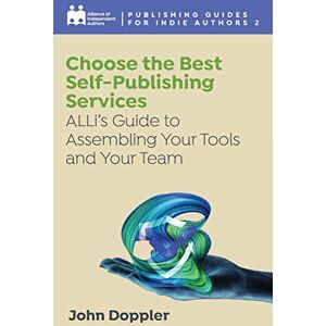Independent Authors, Alliance of Choose the Best Self-Publishing Services: ALLi’s Guide to Assembling Your Tools and Your Team: 2 (Complete Publishing Guides for Indie Authors) Independent Authors, Alliance of Choose the Best Self-Publishing Services: ALLi’s Guide to Assembling Your Tools and Your Team: 2 (Complete Publishing Guides for Indie Authors)