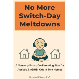 Simon, Dr Brenton R No More Switch-Day Meltdowns: A Sensory-Smart Co-Parenting Plan for Autistic & ADHD Kids in Two Homes (Sensory & Regulation Playbooks) Simon, Dr Brenton R No More Switch-Day Meltdowns: A Sensory-Smart Co-Parenting Plan for Autistic & ADHD Kids in Two Homes (Sensory & Regulation Playbooks)