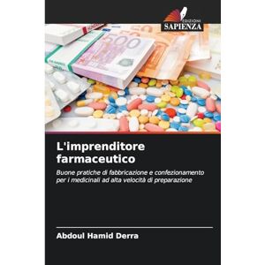 Derra, Abdoul Hamid L'imprenditore farmaceutico: Buone pratiche di fabbricazione e confezionamento per i medicinali ad alta velocità di preparazione Derra, Abdoul Hamid L'imprenditore farmaceutico: Buone pratiche di fabbricazione e confezionamento per i medicinali ad alta velocità di preparazione