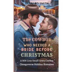 SMITH, BERNARD THE COWBOY WHO NEEDED A BRIDE BEFORE CHRISTMAS: A MM Cozy Small Town Cowboy Omegaverse Holiday Romance SMITH, BERNARD THE COWBOY WHO NEEDED A BRIDE BEFORE CHRISTMAS: A MM Cozy Small Town Cowboy Omegaverse Holiday Romance