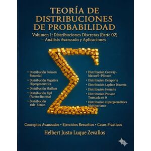 Luque Zevallos, Helbert Justo Teoría de Distribuciones de Probabilidad Volumen 1: Distribuciones Discretas (Parte 02) — Análisis Avanzado y Aplicaciones (Teoría de Distribuciones de Probabidad): 2 Luque Zevallos, Helbert Justo Teoría de Distribuciones de Probabilidad Volumen 1: Distribuciones Discretas (Parte 02) — Análisis Avanzado y Aplicaciones (Teoría de Distribuciones de Probabidad): 2