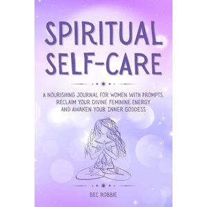 Robbie, Bec Spiritual Self-Care: A Journal for Women with Prompts to Awaken the Inner Goddess and Embrace the Divine Feminine Robbie, Bec Spiritual Self-Care: A Journal for Women with Prompts to Awaken the Inner Goddess and Embrace the Divine Feminine