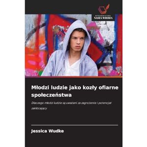 Wudke, Jessica Mlodzi ludzie jako kozly ofiarne spoleczeństwa: Dlaczego m¿odzi ludzie s¿ uwa¿ani za zagro¿enie i potencja¿ zak¿ócaj¿cy Wudke, Jessica Mlodzi ludzie jako kozly ofiarne spoleczeństwa: Dlaczego m¿odzi ludzie s¿ uwa¿ani za zagro¿enie i potencja¿ zak¿ócaj¿cy