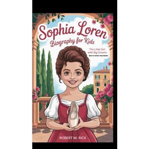 M. Rick, Robert SOPHIA LOREN BIOGRAPHY FOR KIDS: The Little Girl With Big Dreams (Book For Curious Young Readers) M. Rick, Robert SOPHIA LOREN BIOGRAPHY FOR KIDS: The Little Girl With Big Dreams (Book For Curious Young Readers)