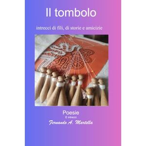 Martella, Fernando Antonio il tombolo: intrecci di fili, di storie e di vite (poesie e racconti) Martella, Fernando Antonio il tombolo: intrecci di fili, di storie e di vite (poesie e racconti)