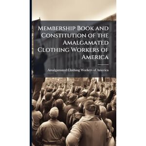 Membership Book and Constitution of the Amalgamated Clothing Workers of America Membership Book and Constitution of the Amalgamated Clothing Workers of America