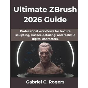 Rogers, Gabriel C Ultimate ZBrush 2026 Guide: Professional workflows for texture sculpting, surface detailing, and realistic digital characters.: 12 (The Practical Guide Series) Rogers, Gabriel C Ultimate ZBrush 2026 Guide: Professional workflows for texture sculpting, surface detailing, and realistic digital characters.: 12 (The Practical Guide Series)